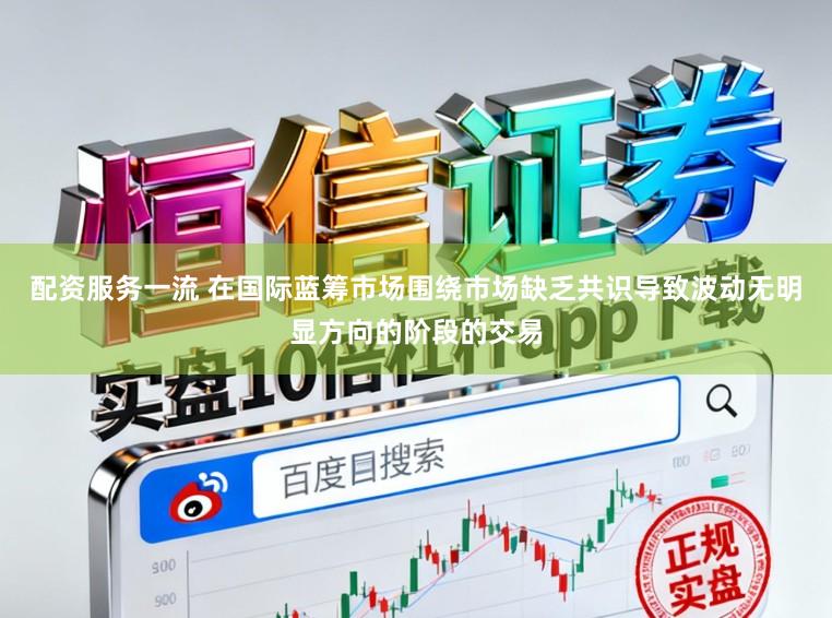 配资服务一流 在国际蓝筹市场围绕市场缺乏共识导致波动无明显方向的阶段的交易