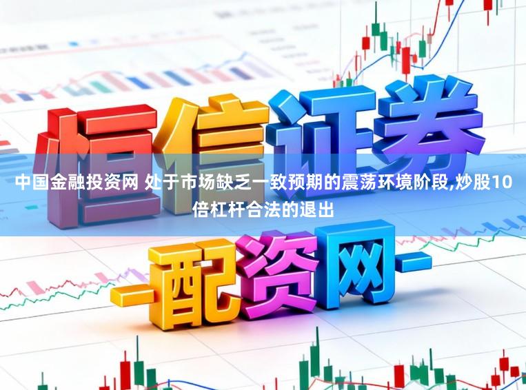中国金融投资网 处于市场缺乏一致预期的震荡环境阶段,炒股10倍杠杆合法的退出