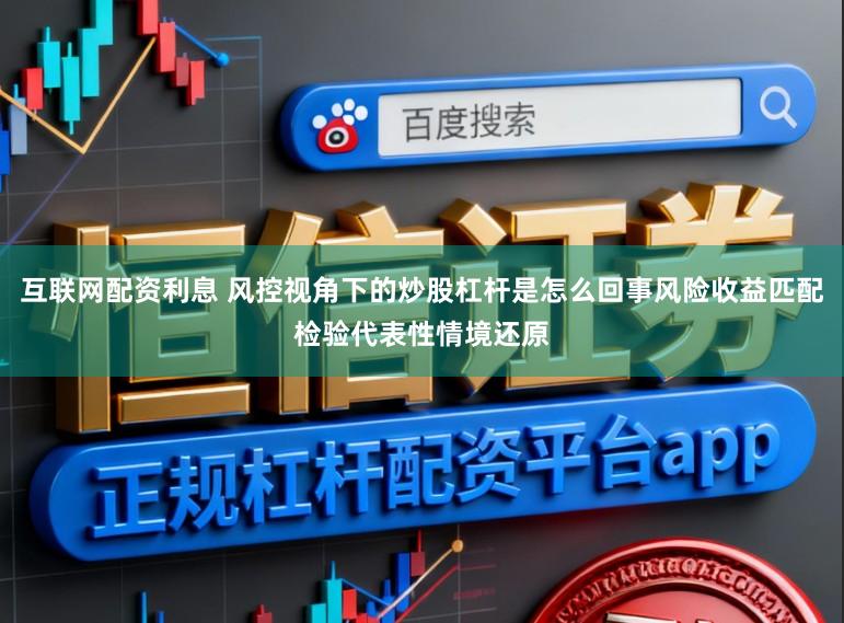 互联网配资利息 风控视角下的炒股杠杆是怎么回事风险收益匹配检验代表性情境还原