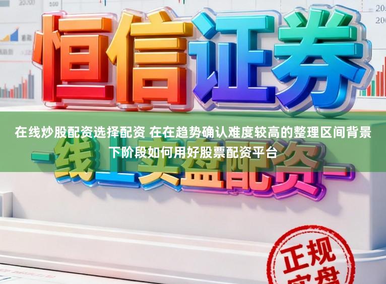 在线炒股配资选择配资 在在趋势确认难度较高的整理区间背景下阶段如何用好股票配资平台