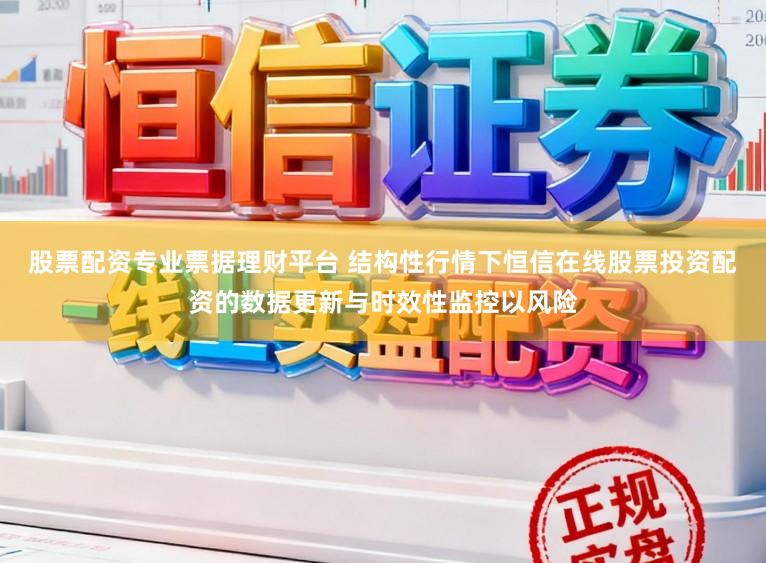 股票配资专业票据理财平台 结构性行情下恒信在线股票投资配资的数据更新与时效性监控以风险