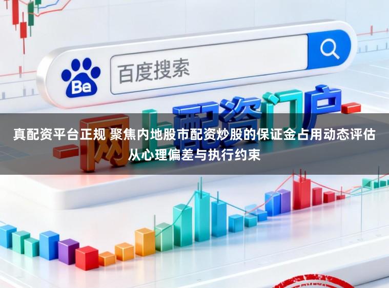 真配资平台正规 聚焦内地股市配资炒股的保证金占用动态评估从心理偏差与执行约束