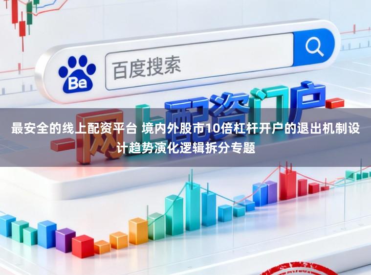 最安全的线上配资平台 境内外股市10倍杠杆开户的退出机制设计趋势演化逻辑拆分专题