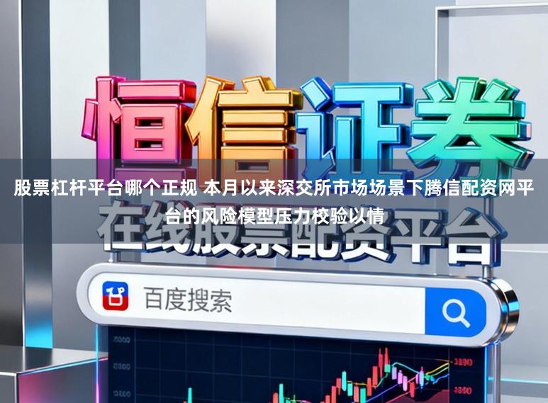股票杠杆平台哪个正规 本月以来深交所市场场景下腾信配资网平台的风险模型压力校验以情