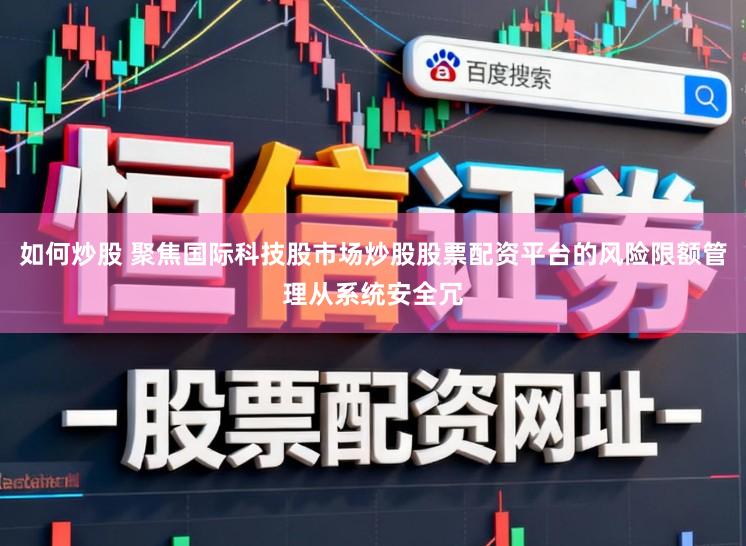 如何炒股 聚焦国际科技股市场炒股股票配资平台的风险限额管理从系统安全冗