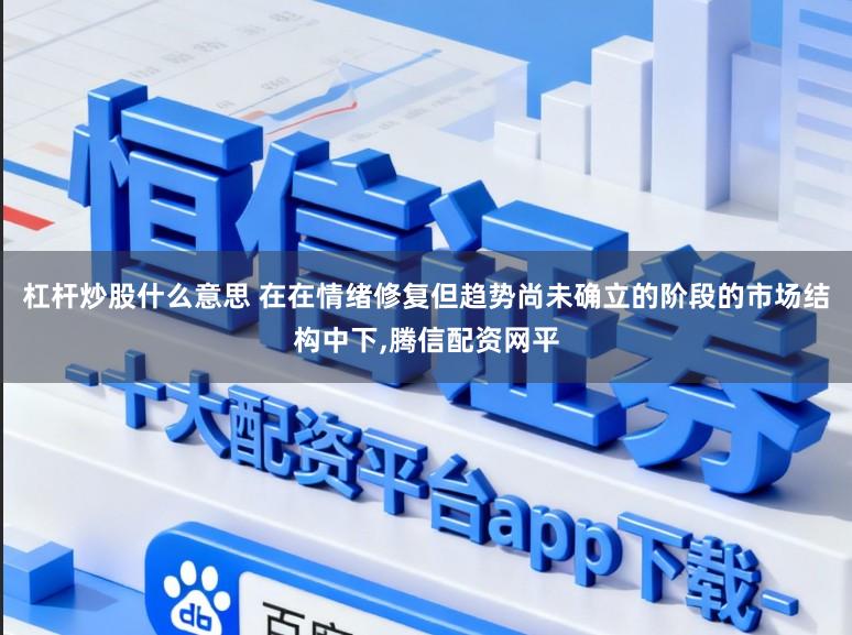 杠杆炒股什么意思 在在情绪修复但趋势尚未确立的阶段的市场结构中下,腾信配资网平