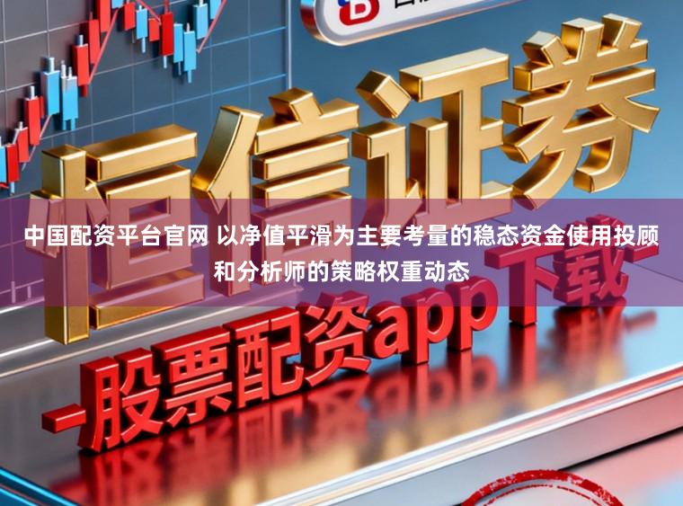 中国配资平台官网 以净值平滑为主要考量的稳态资金使用投顾和分析师的策略权重动态