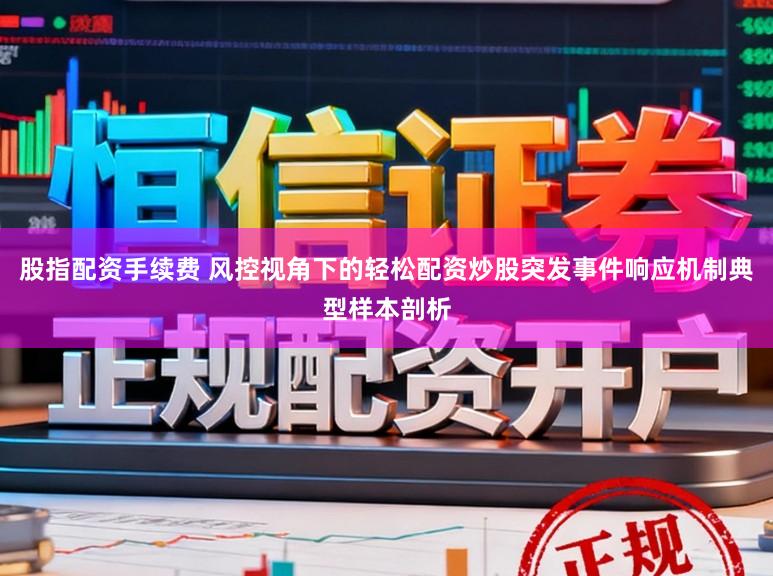 股指配资手续费 风控视角下的轻松配资炒股突发事件响应机制典型样本剖析