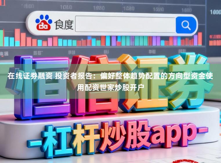 在线证劵融资 投资者报告：偏好整体趋势配置的方向型资金使用配资世家炒股开户