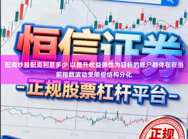 配资炒股配资利息多少 以提升收益弹性为目标的账户群体在在当前指数波动受限但结构分化