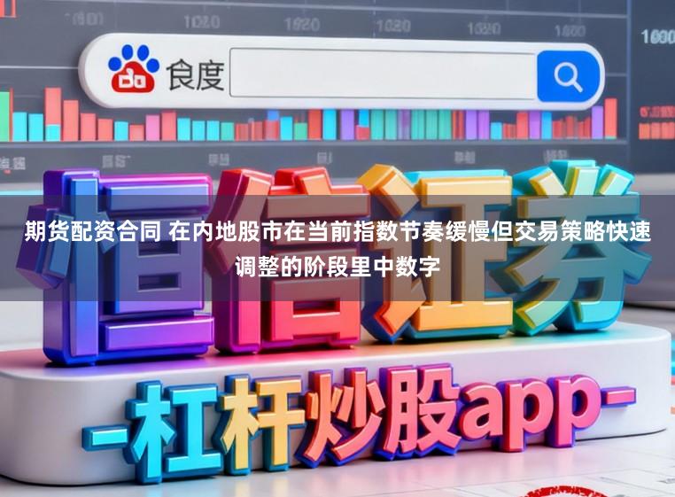 期货配资合同 在内地股市在当前指数节奏缓慢但交易策略快速调整的阶段里中数字
