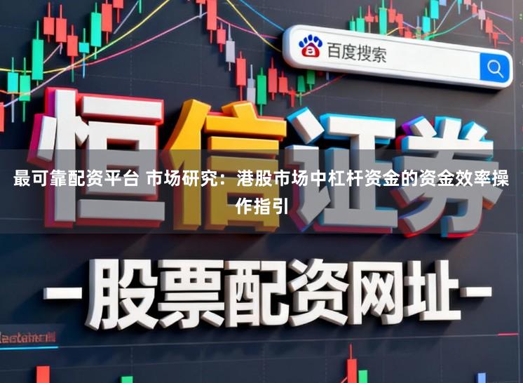 最可靠配资平台 市场研究：港股市场中杠杆资金的资金效率操作指引