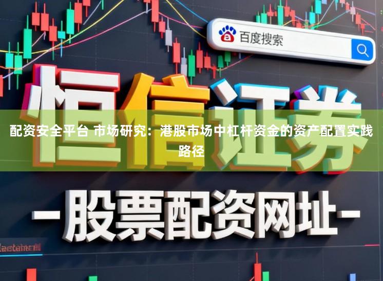 配资安全平台 市场研究：港股市场中杠杆资金的资产配置实践路径