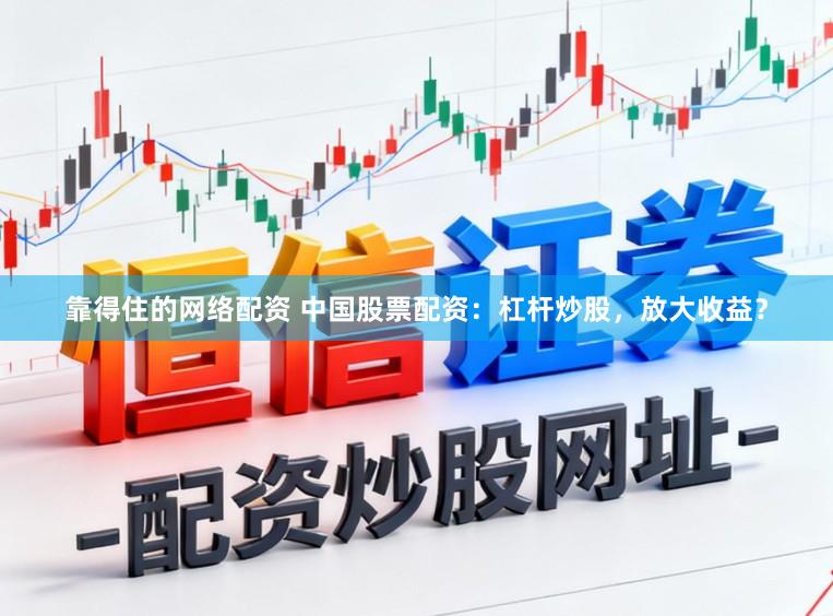 靠得住的网络配资 中国股票配资：杠杆炒股，放大收益？