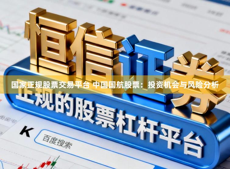 国家正规股票交易平台 中国国航股票：投资机会与风险分析