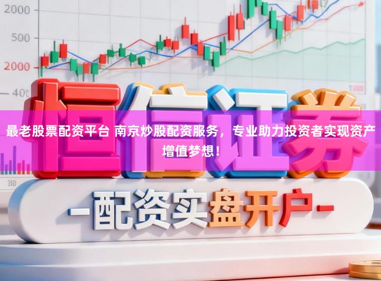 最老股票配资平台 南京炒股配资服务，专业助力投资者实现资产增值梦想！