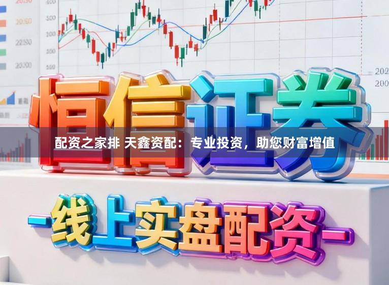 配资之家排 天鑫资配：专业投资，助您财富增值