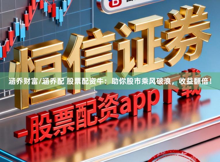 涵乔财富/涵乔配 股票配资牛：助你股市乘风破浪，收益翻倍！