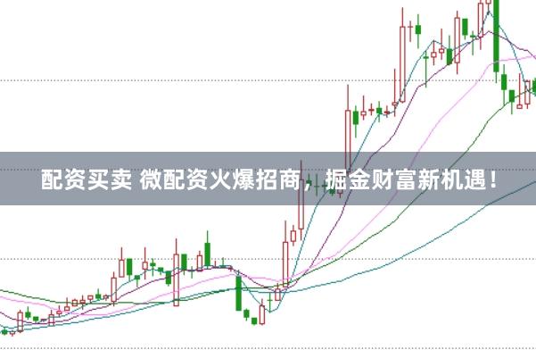 配资买卖 微配资火爆招商，掘金财富新机遇！