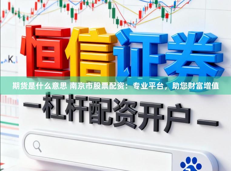 期货是什么意思 南京市股票配资：专业平台，助您财富增值