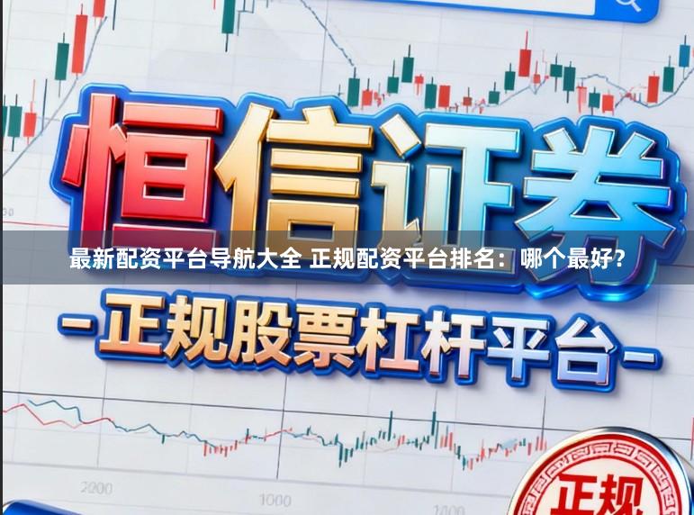 最新配资平台导航大全 正规配资平台排名：哪个最好？