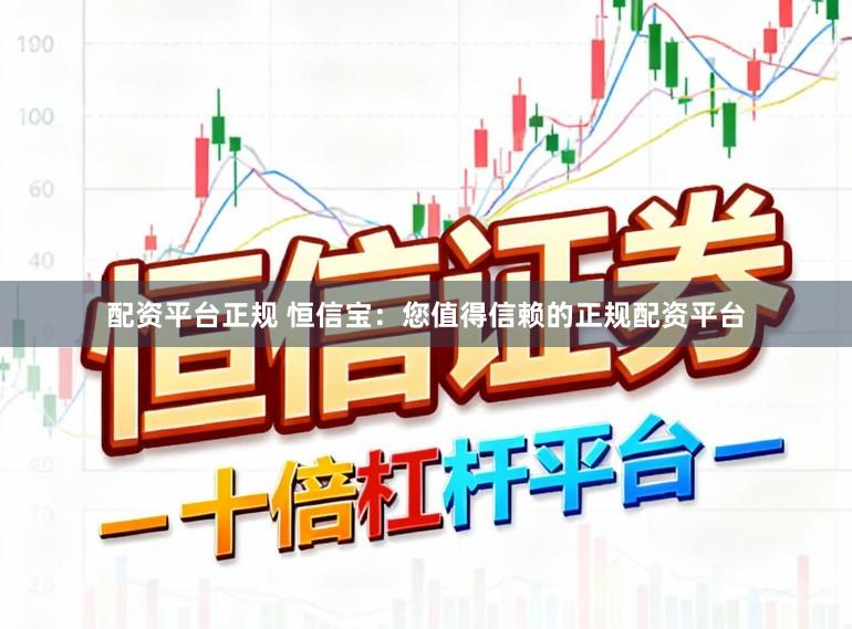 配资平台正规 恒信宝：您值得信赖的正规配资平台