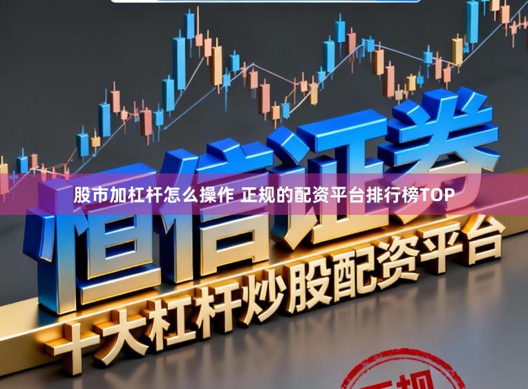 股市加杠杆怎么操作 正规的配资平台排行榜TOP