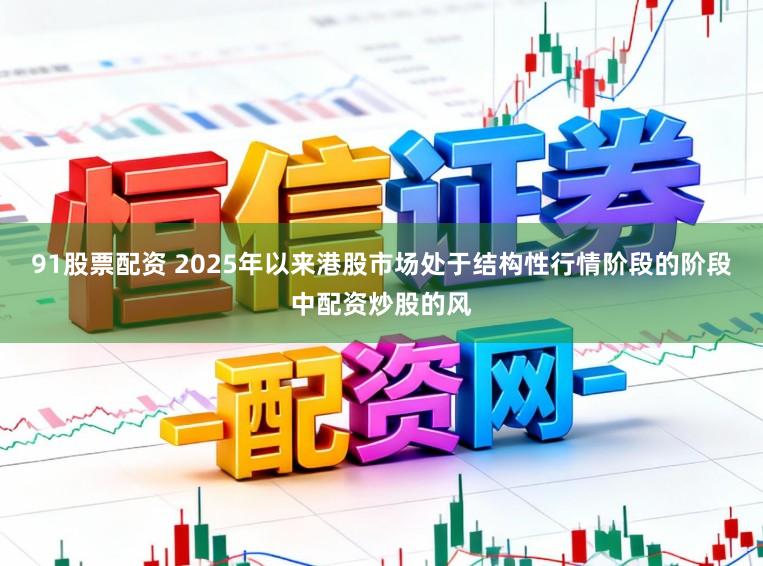 91股票配资 2025年以来港股市场处于结构性行情阶段的阶段中配资炒股的风