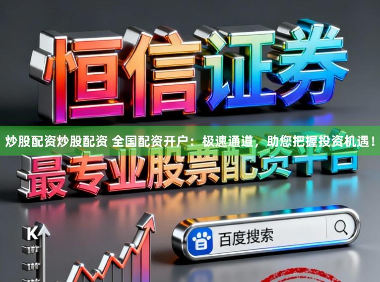 炒股配资炒股配资 全国配资开户：极速通道，助您把握投资机遇！