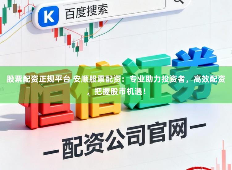 股票配资正规平台 安顺股票配资：专业助力投资者，高效配资，把握股市机遇！