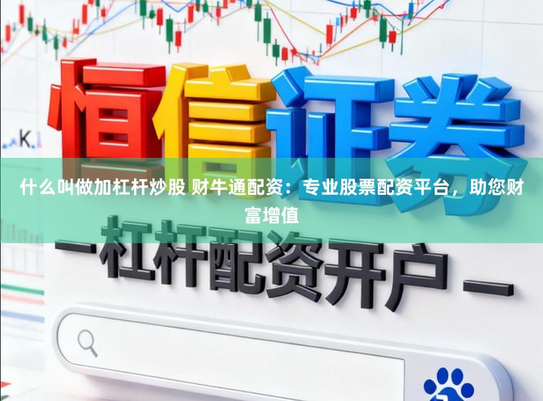 什么叫做加杠杆炒股 财牛通配资：专业股票配资平台，助您财富增值