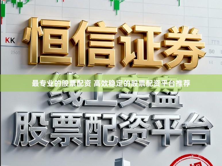 最专业的股票配资 高效稳定的股票配资平台推荐