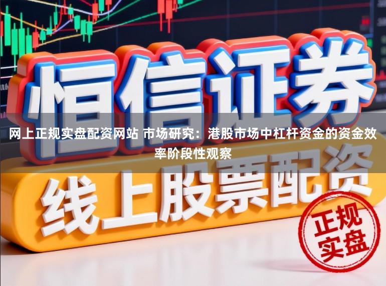 网上正规实盘配资网站 市场研究：港股市场中杠杆资金的资金效率阶段性观察