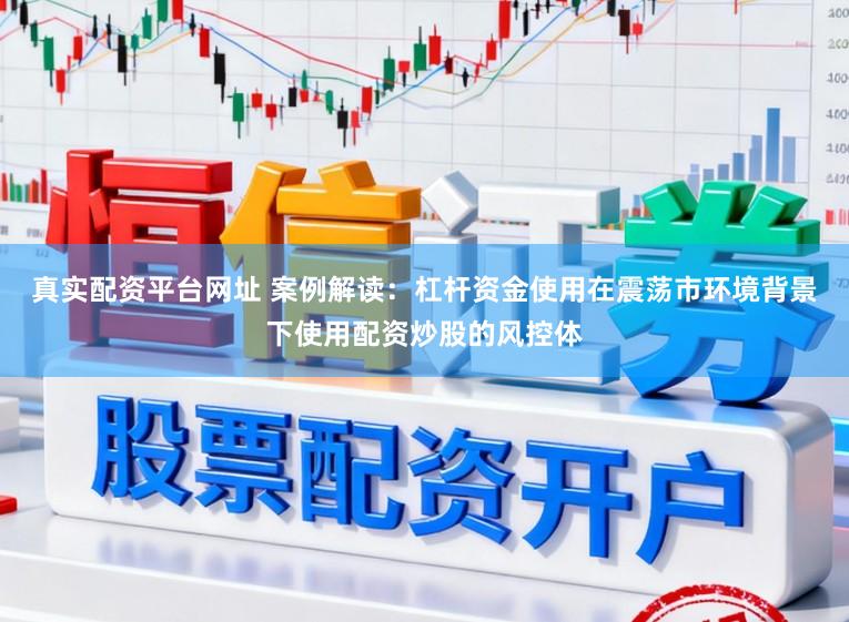 真实配资平台网址 案例解读：杠杆资金使用在震荡市环境背景下使用配资炒股的风控体