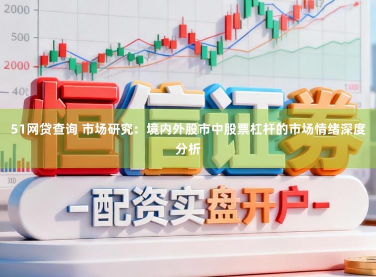 51网贷查询 市场研究：境内外股市中股票杠杆的市场情绪深度分析