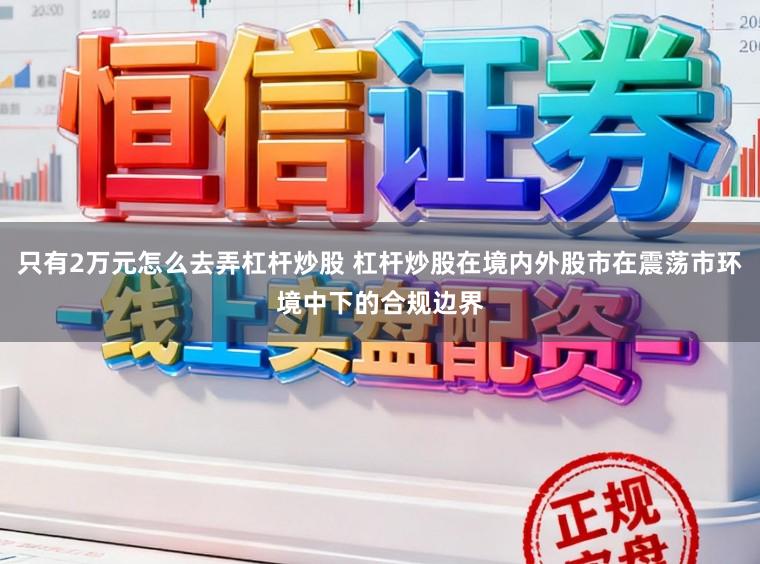 只有2万元怎么去弄杠杆炒股 杠杆炒股在境内外股市在震荡市环境中下的合规边界