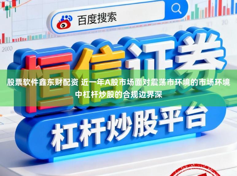股票软件鑫东财配资 近一年A股市场面对震荡市环境的市场环境中杠杆炒股的合规边界深