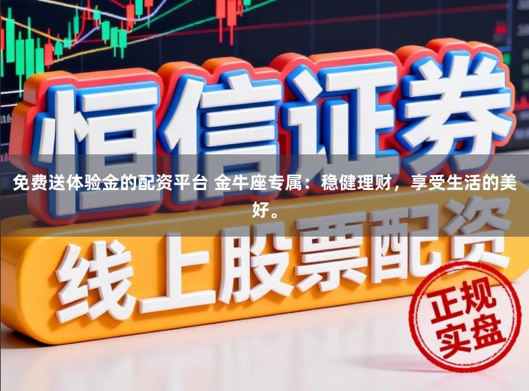 免费送体验金的配资平台 金牛座专属：稳健理财，享受生活的美好。