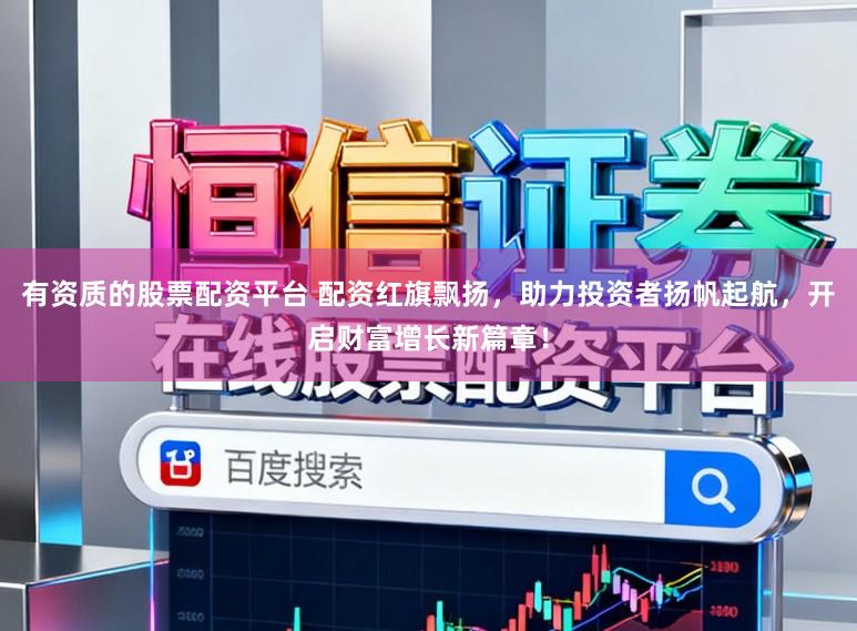 有资质的股票配资平台 配资红旗飘扬，助力投资者扬帆起航，开启财富增长新篇章！