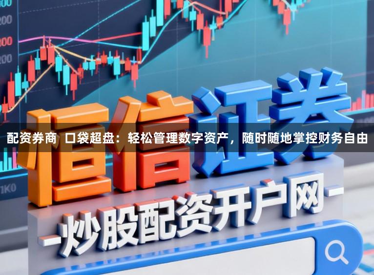 配资券商  口袋超盘：轻松管理数字资产，随时随地掌控财务自由