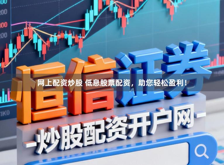 网上配资炒股 低息股票配资，助您轻松盈利！