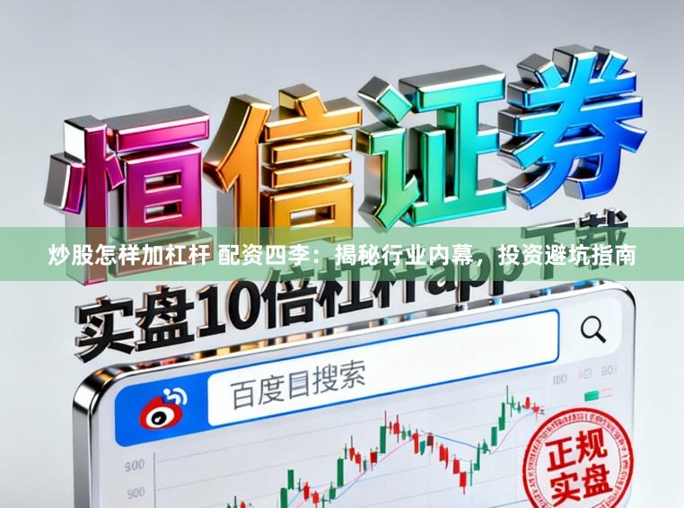 炒股怎样加杠杆 配资四李：揭秘行业内幕，投资避坑指南