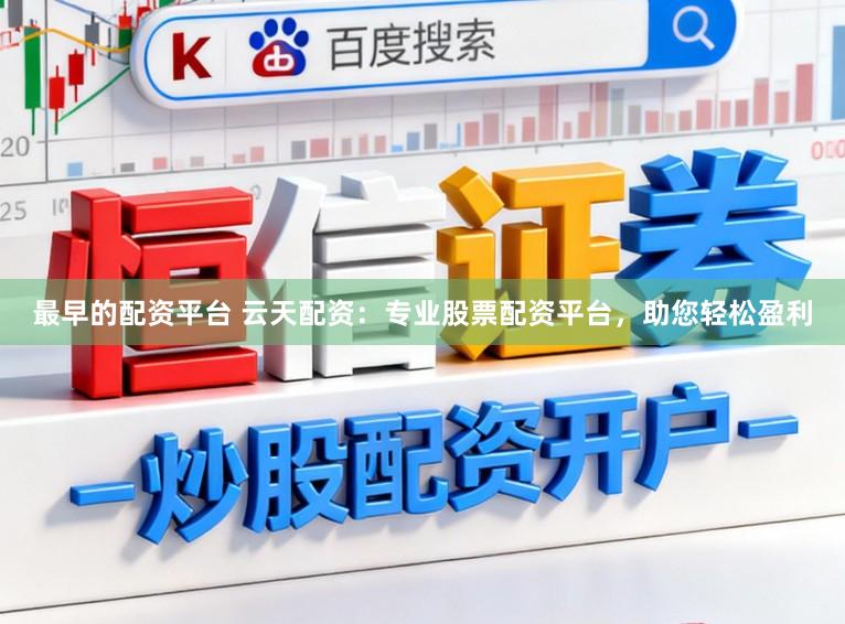 最早的配资平台 云天配资：专业股票配资平台，助您轻松盈利