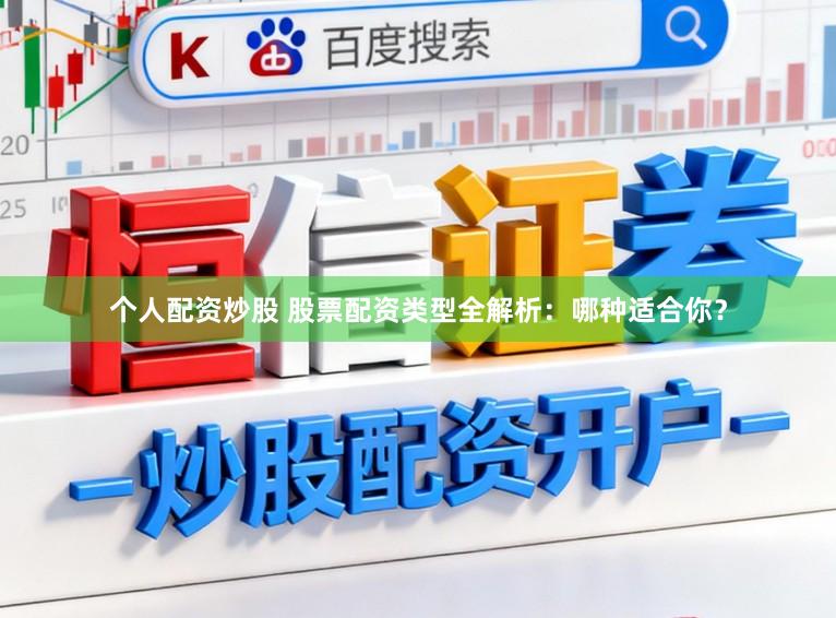 个人配资炒股 股票配资类型全解析：哪种适合你？
