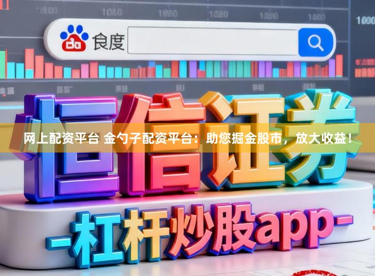 网上配资平台 金勺子配资平台：助您掘金股市，放大收益！