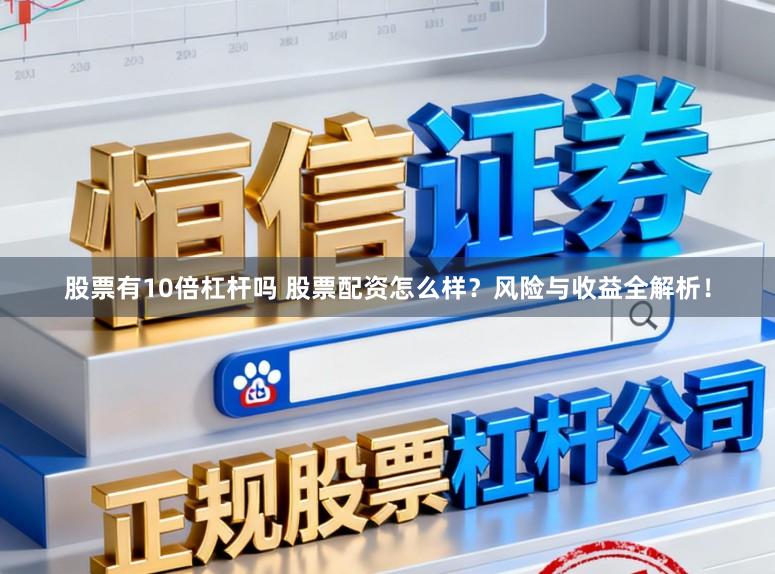 股票有10倍杠杆吗 股票配资怎么样？风险与收益全解析！