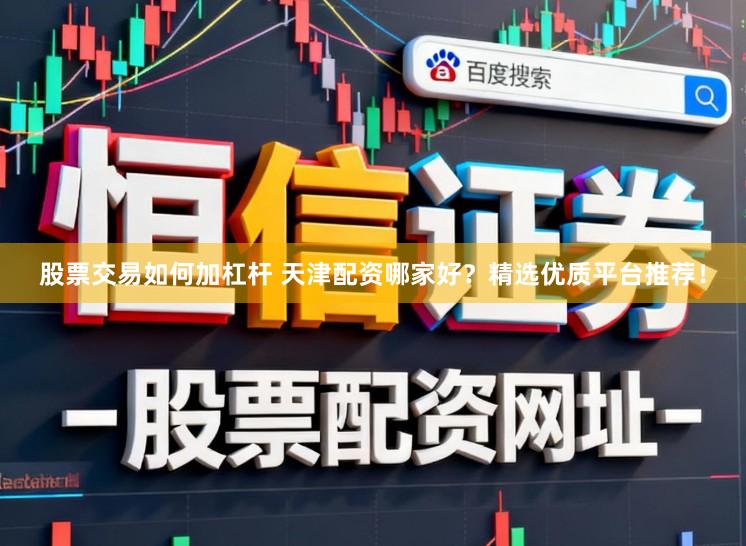 股票交易如何加杠杆 天津配资哪家好？精选优质平台推荐！