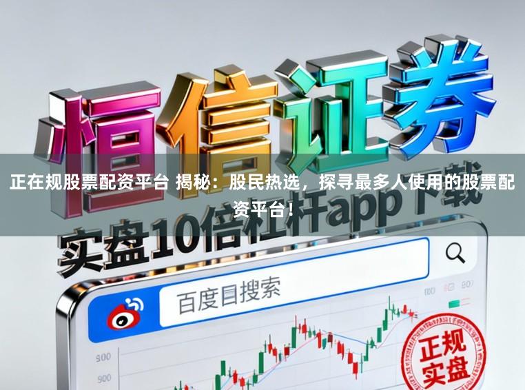 正在规股票配资平台 揭秘：股民热选，探寻最多人使用的股票配资平台！