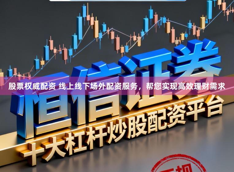 股票权威配资 线上线下场外配资服务，帮您实现高效理财需求