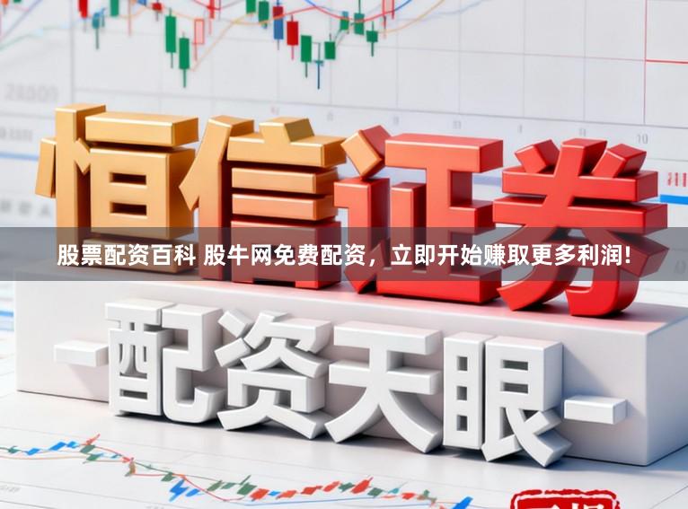 股票配资百科 股牛网免费配资，立即开始赚取更多利润!